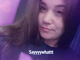 Sayyyywhattt