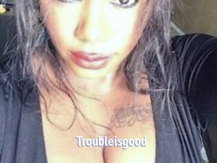 Troubleisgood