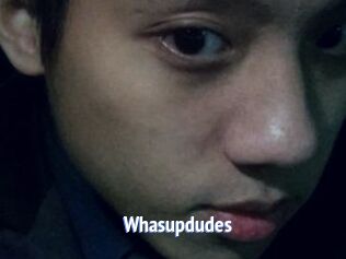Whasupdudes